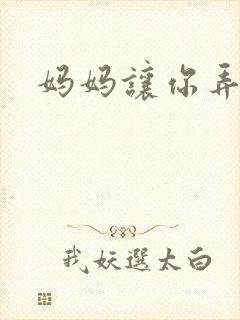 妈妈让你弄的够