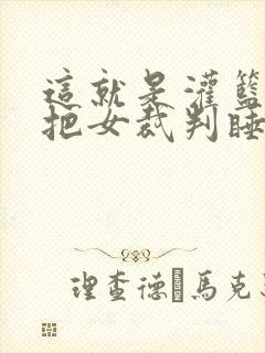 这就是灌篮球员把女裁判睡了