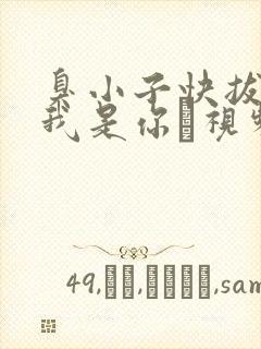 臭小子快拔出来我是你嫲视频