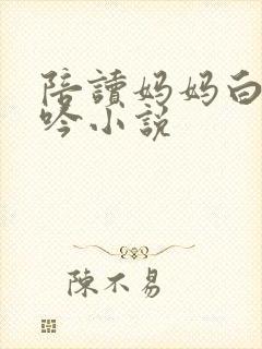 陪读妈妈白嫩呻吟小说封面