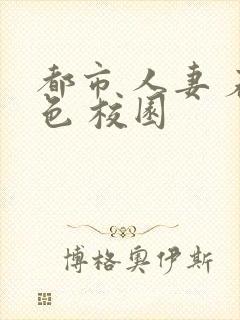 都市 人妻 春色 校园