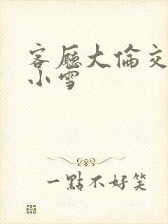 客厅大伦交侩h小雪