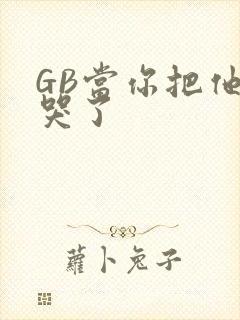 GB当你把他抄哭了封面