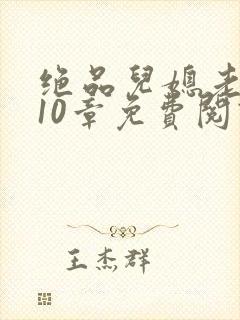 绝品儿媳老马第10章免费阅读