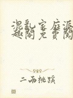 混乱家庭派对笔趣阁免费阅读全文笔趣阁