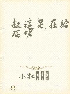 叔这是在给你治病呢