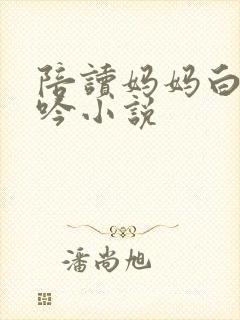 陪读妈妈白嫩呻吟小说