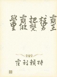 学霸把校霸往死里做双男主车