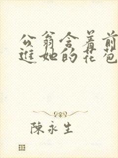 公翁含着前面挺进她的花苞