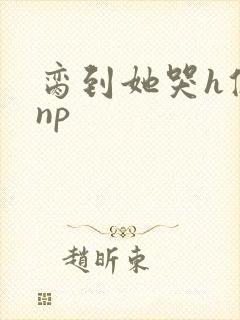 脔到她哭h修仙np