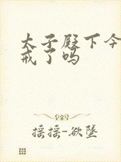 太子殿下今天破戒了吗