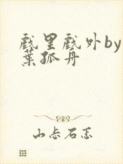 戏里戏外by一叶孤舟