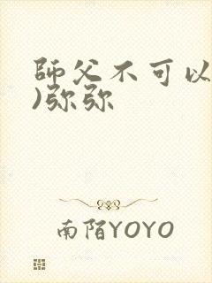 师父不可以(限)弥弥