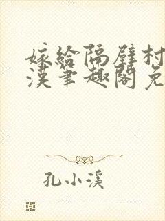 嫁给隔壁村的糙汉笔趣阁免费阅读