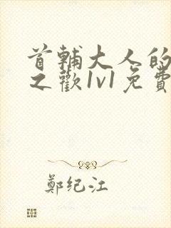 首辅大人的床榻之欢1v1免费