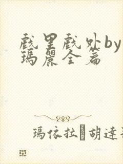 戏里戏外by苏玛丽全篇