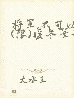 将军,不可以!(限)暖冬笔趣阁免费阅读封面