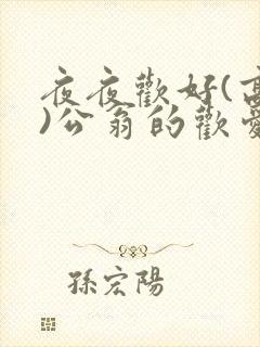 夜夜欢好(高h)公翁的欢爱