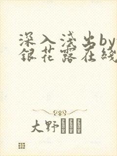 深入浅出by金银花露在线全文免费阅读笔趣阁