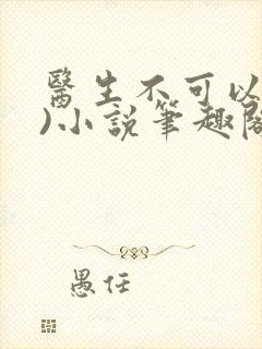 医生不可以(限)小说笔趣阁