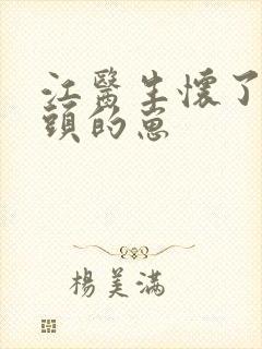 江医生怀了他对头的崽