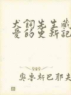 犬饲先生藏不住爱的更新记录