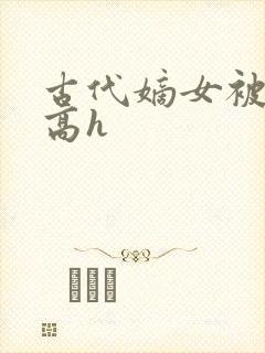 古代嫡女被强迫高h