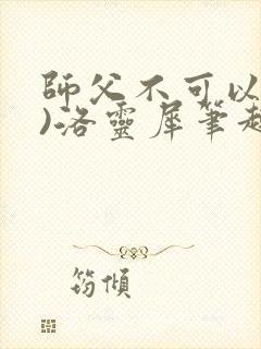 师父不可以(限)洛灵犀笔趣阁