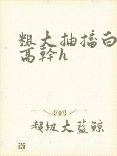 粗大抽搐白浊h高干h