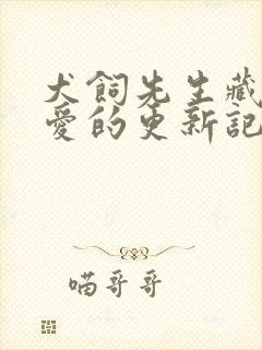 犬饲先生藏不住爱的更新记录