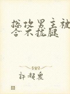 总攻男主被C得合不拢腿