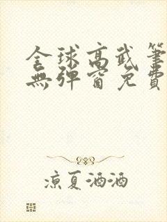 全球高武笔趣阁无弹窗免费阅读