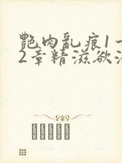 艳肉乱痕1一12章精滋欲液