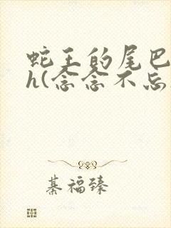 蛇王的尾巴高ah(念念不忘)小说