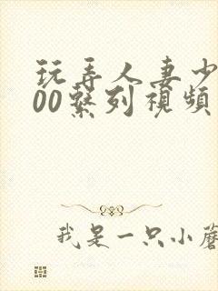 玩弄人妻少妇500系列视频