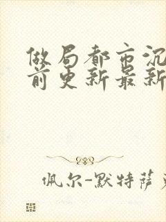 做局都市沉浮超前更新最新章节