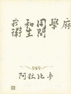 我和同学麻麻在卫生间