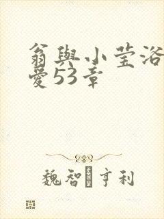 翁与小莹浴室欢爱53章