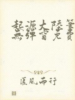 起源大陆笔趣阁无弹窗免费阅读