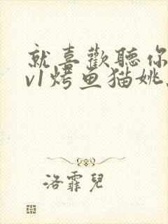 就喜欢听你叫1v1烤鱼猫姚蕊