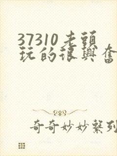 37310老头玩的很兴奋