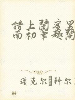 错上闺蜜男友沈南初笔趣阁