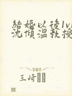 结婚以后1v1沈倾温教授的简介