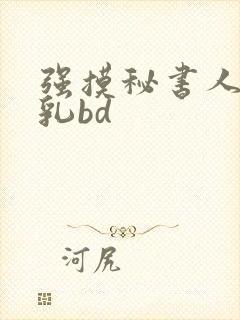 强摸秘书人妻大乳bd