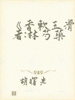 《香软玉滑》作者:林芍药