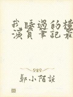 我睡过的横店女演员笔记最新章节