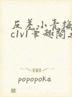 反差小青梅不经c1v1笔趣阁无弹窗