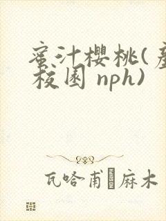 蜜汁樱桃(产乳 校园 nph)