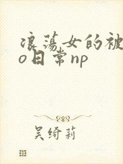 浪荡女的被cao日常np