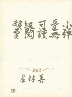 超级可爱小说免费阅读无弹窗笔趣